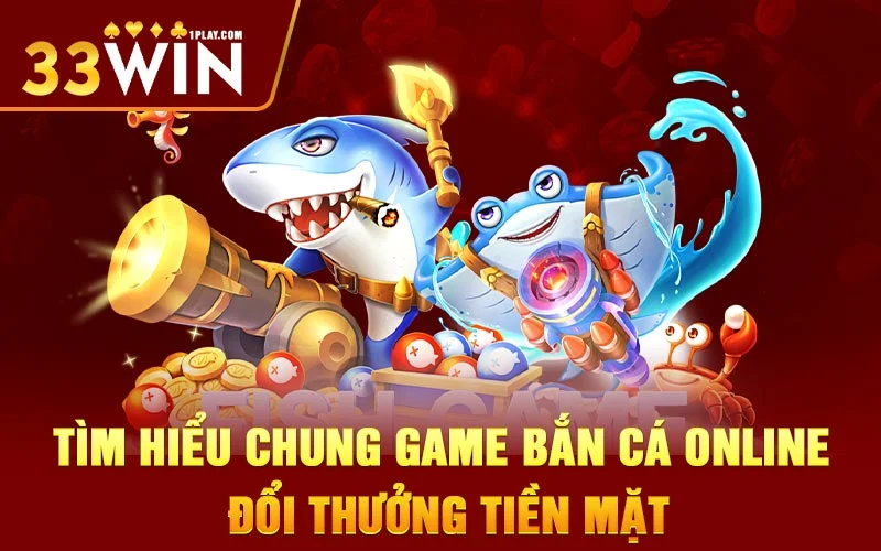 Tìm hiểu chung game bắn cá online đổi thưởng tiền mặt