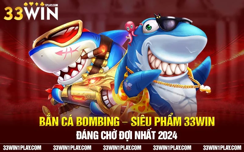 Bắn cá bombing – Siêu phẩm 33WIN đáng chờ đợi nhất 2024