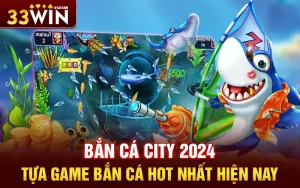 Bắn cá City 2024 – Tựa game bắn cá hot nhất hiện nay